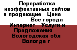 Переработка неэффективных сайтов в продающие › Цена ­ 5000-10000 - Все города Интернет » Услуги и Предложения   . Вологодская обл.,Вологда г.